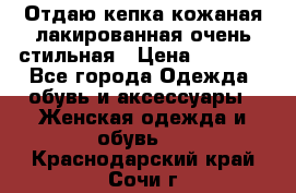 Отдаю кепка кожаная лакированная очень стильная › Цена ­ 1 050 - Все города Одежда, обувь и аксессуары » Женская одежда и обувь   . Краснодарский край,Сочи г.